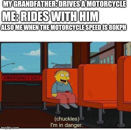 I'm in danger | MY GRANDFATHER: DRIVES A MOTORCYCLE; ME: RIDES WITH HIM; ALSO ME WHEN THE MOTORCYCLE SPEED IS 80KPH | image tagged in i'm in danger | made w/ Imgflip meme maker