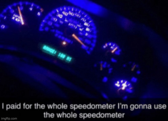 I Paid for the Whole Speedometer | image tagged in i paid for the whole speedometer | made w/ Imgflip meme maker