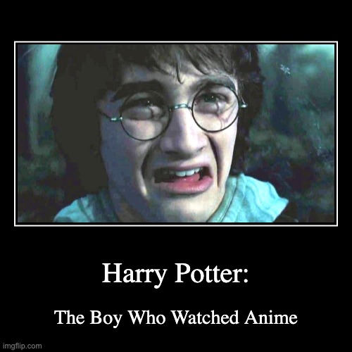 Harry Potter: | The Boy Who Watched Anime | image tagged in funny,demotivationals | made w/ Imgflip demotivational maker