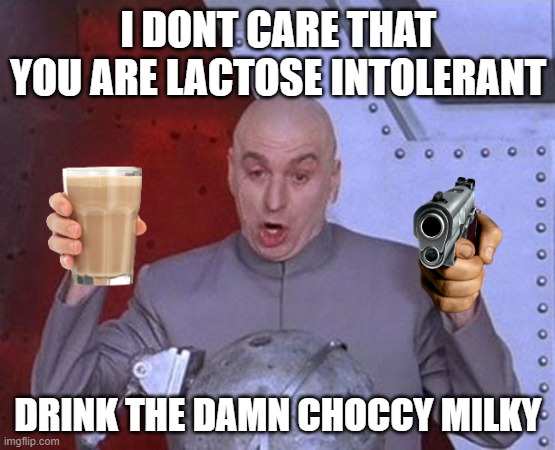 Dr Evil Laser Meme | I DONT CARE THAT YOU ARE LACTOSE INTOLERANT; DRINK THE DAMN CHOCCY MILKY | image tagged in memes,dr evil laser | made w/ Imgflip meme maker