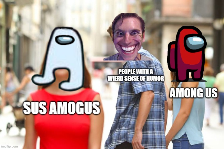 sus | PEOPLE WITH A WIERD SENSE OF HUMOR; AMONG US; SUS AMOGUS | image tagged in memes,distracted boyfriend | made w/ Imgflip meme maker