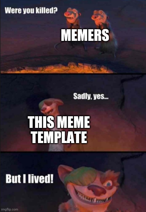 were you killed | MEMERS; THIS MEME TEMPLATE | image tagged in were you killed | made w/ Imgflip meme maker
