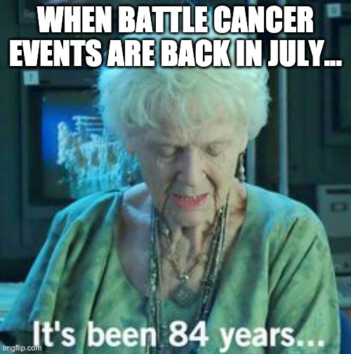 Titanic 84 years | WHEN BATTLE CANCER EVENTS ARE BACK IN JULY... | image tagged in titanic 84 years | made w/ Imgflip meme maker