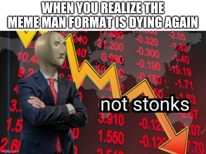 Guys, we need to make more meme man memes! | WHEN YOU REALIZE THE MEME MAN FORMAT IS DYING AGAIN | image tagged in not stonks | made w/ Imgflip meme maker