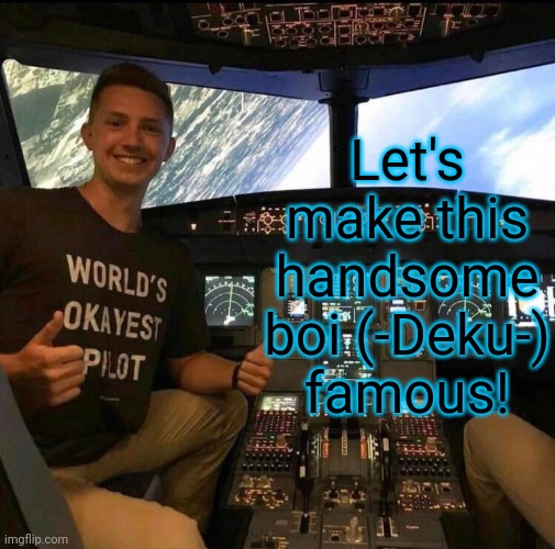 World's okayest pilot | Let's make this handsome boi (-Deku-) famous! | image tagged in world's okayest pilot | made w/ Imgflip meme maker