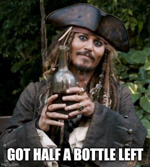 Jack Sparrow With Rum | GOT HALF A BOTTLE LEFT | image tagged in jack sparrow with rum | made w/ Imgflip meme maker