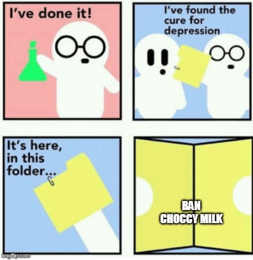 Cure for depression | BAN CHOCCY MILK | image tagged in cure for depression | made w/ Imgflip meme maker