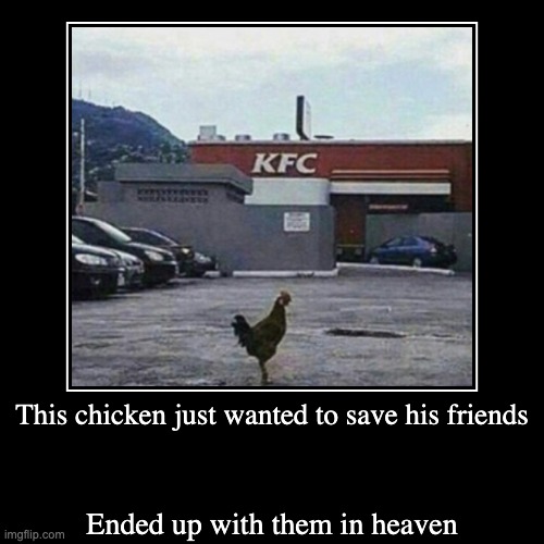 This chicken just wanted to save his friends | Ended up with them in heaven | image tagged in funny,demotivationals | made w/ Imgflip demotivational maker