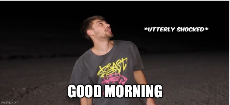 Utterly shocked | GOOD MORNING | image tagged in utterly shocked | made w/ Imgflip meme maker