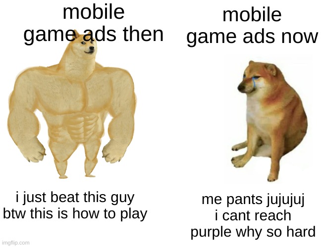its so annoying now | mobile game ads then; mobile game ads now; i just beat this guy btw this is how to play; me pants jujujuj i cant reach purple why so hard | image tagged in memes,buff doge vs cheems | made w/ Imgflip meme maker