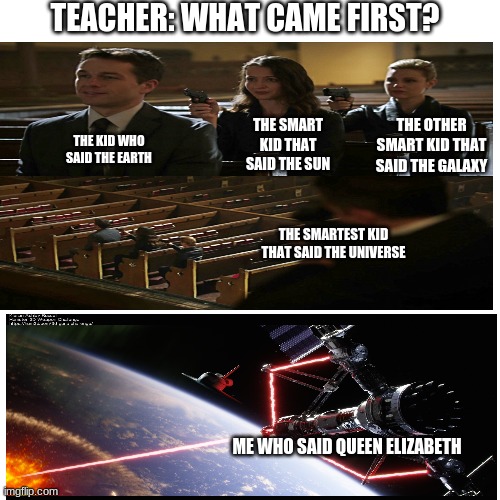 I added another panel! | TEACHER: WHAT CAME FIRST? THE OTHER SMART KID THAT SAID THE GALAXY; THE SMART KID THAT SAID THE SUN; THE KID WHO SAID THE EARTH; THE SMARTEST KID THAT SAID THE UNIVERSE; ME WHO SAID QUEEN ELIZABETH | image tagged in assassination chain,memes,funny,school,queen elizabeth | made w/ Imgflip meme maker