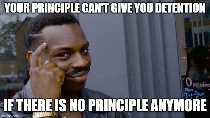 What does this mean to you | YOUR PRINCIPLE CAN'T GIVE YOU DETENTION; IF THERE IS NO PRINCIPLE ANYMORE | image tagged in memes,roll safe think about it,smart | made w/ Imgflip meme maker