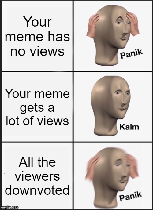 How could you do this, viewers? | Your meme has no views; Your meme gets a lot of views; All the viewers downvoted | image tagged in memes,panik kalm panik,upvotes,upvote,downvote,downvotes | made w/ Imgflip meme maker