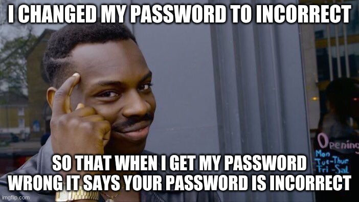 Roll Safe Think About It Meme | I CHANGED MY PASSWORD TO INCORRECT; SO THAT WHEN I GET MY PASSWORD WRONG IT SAYS YOUR PASSWORD IS INCORRECT | image tagged in memes,roll safe think about it | made w/ Imgflip meme maker