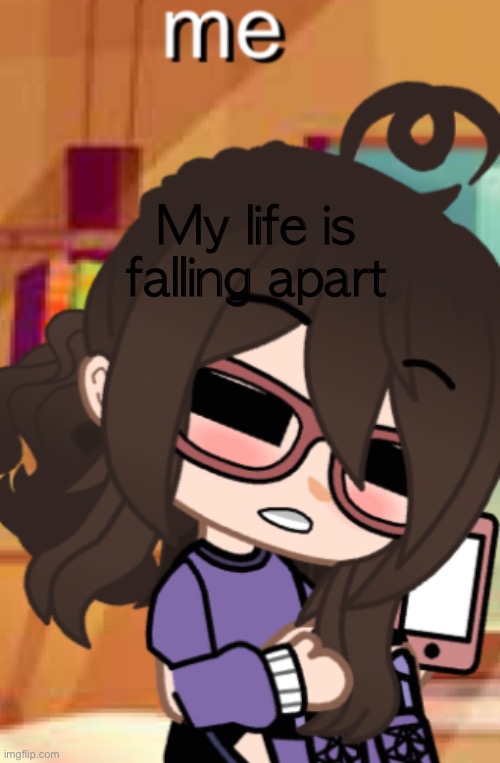 My life is falling apart | image tagged in o | made w/ Imgflip meme maker