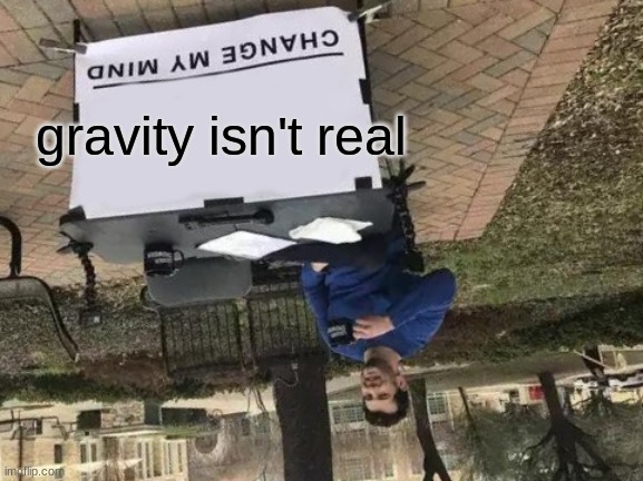 This defies physics | gravity isn't real | image tagged in memes,change my mind | made w/ Imgflip meme maker