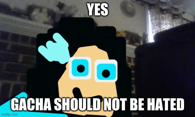 So I got that goin for me which is nice | YES GACHA SHOULD NOT BE HATED | image tagged in so i got that goin for me which is nice | made w/ Imgflip meme maker