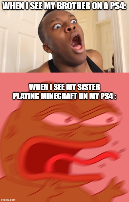 oh siblings | WHEN I SEE MY BROTHER ON A PS4:; WHEN I SEE MY SISTER PLAYING MINECRAFT ON MY PS4 : | image tagged in surprised ksi,rage pepe | made w/ Imgflip meme maker
