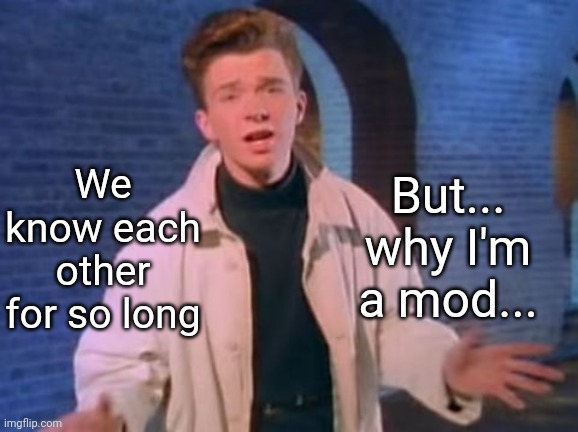 rick astley never gonna let you down | But... why I'm a mod... We know each other for so long | image tagged in rick astley never gonna let you down | made w/ Imgflip meme maker