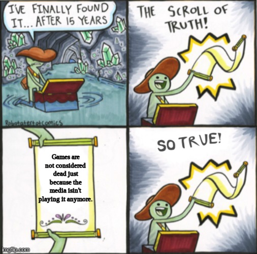 The Real Scroll Of Truth |  Games are not considered dead just because the media isn't playing them anymore. | image tagged in the real scroll of truth,gaming | made w/ Imgflip meme maker