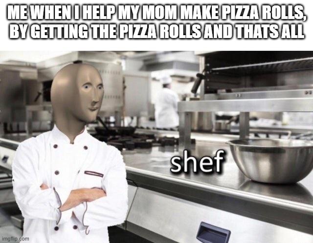 WE need more MEMEMAN |  ME WHEN I HELP MY MOM MAKE PIZZA ROLLS, BY GETTING THE PIZZA ROLLS AND THATS ALL | image tagged in meme man shef meme,memes | made w/ Imgflip meme maker