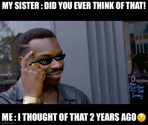 Roll Safe Think About It Meme | MY SISTER : DID YOU EVER THINK OF THAT! ME : I THOUGHT OF THAT 2 YEARS AGO😌 | image tagged in memes,roll safe think about it | made w/ Imgflip meme maker