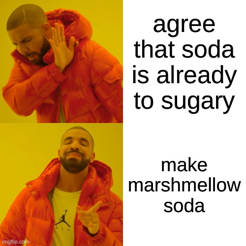 Drake Hotline Bling Meme | agree that soda is already to sugary make marshmellow soda | image tagged in memes,drake hotline bling | made w/ Imgflip meme maker