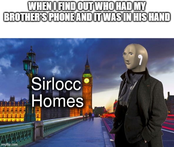 MEMEMAN | WHEN I FIND OUT WHO HAD MY BROTHER'S PHONE AND IT WAS IN HIS HAND | image tagged in sherlock homes mememan,memes | made w/ Imgflip meme maker