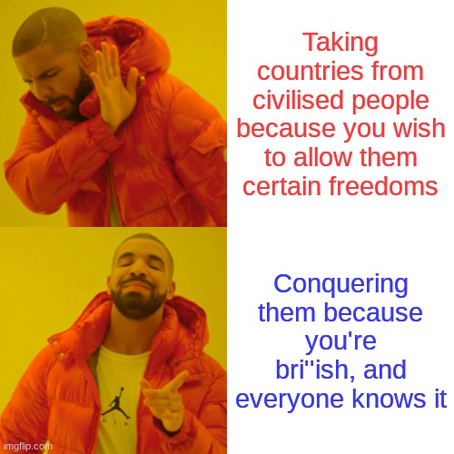 Drake Hotline Bling | Taking countries from civilised people because you wish to allow them certain freedoms; Conquering them because you're bri''ish, and everyone knows it | image tagged in memes,drake hotline bling | made w/ Imgflip meme maker