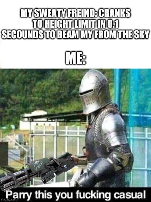 Haha, you see, I have a MINIGUN!!! | MY SWEATY FREIND: CRANKS TO HEIGHT LIMIT IN 0.1 SECOUNDS TO BEAM MY FROM THE SKY; ME: | image tagged in parry this,yeet,memes,fortnite memes,funny | made w/ Imgflip meme maker