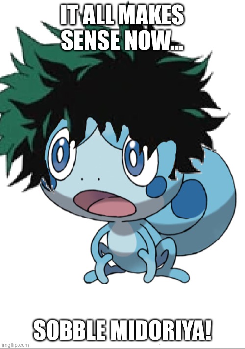 IT ALL MAKES SENSE NOW... SOBBLE MIDORIYA! | image tagged in my hero academia,pokemon | made w/ Imgflip meme maker