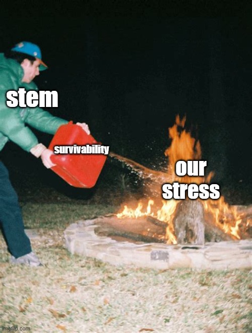 aHAH stress |  stem; survivability; our stress | image tagged in guy pouring gasoline into fire,memes,stem,stemkidmemes,stem kid memes | made w/ Imgflip meme maker