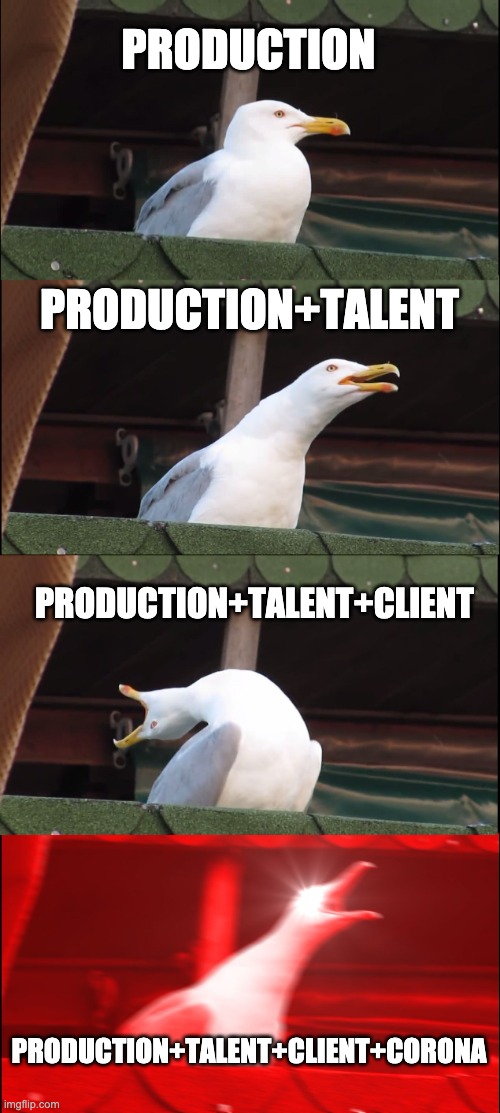 Mediaproduction and Corona | PRODUCTION; PRODUCTION+TALENT; PRODUCTION+TALENT+CLIENT; PRODUCTION+TALENT+CLIENT+CORONA | image tagged in memes,inhaling seagull | made w/ Imgflip meme maker