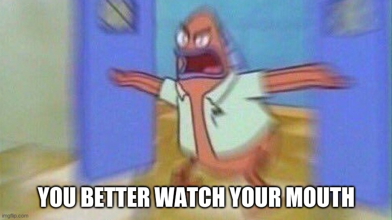 You Better Watch Your Mouth 1 Panel | YOU BETTER WATCH YOUR MOUTH | image tagged in you better watch your mouth 1 panel | made w/ Imgflip meme maker