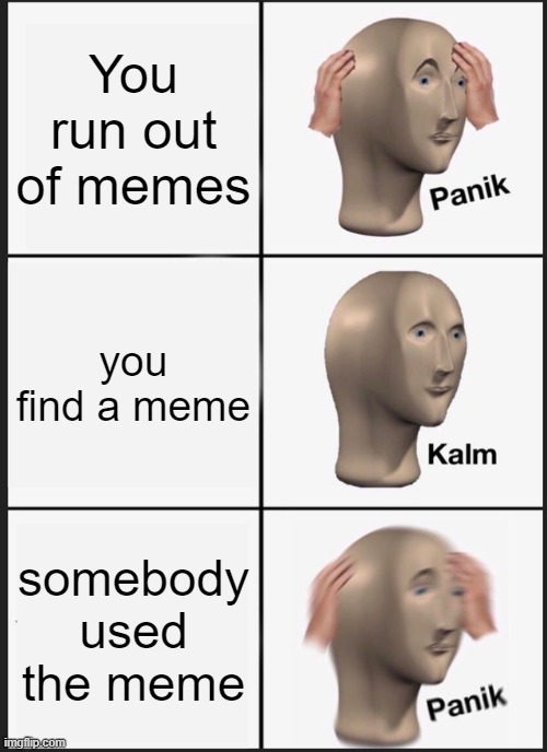 Panik Kalm Panik Meme | You run out of memes; you find a meme; somebody used the meme | image tagged in memes,panik kalm panik | made w/ Imgflip meme maker