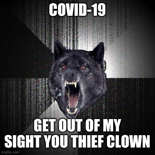 Insanity Wolf | COVID-19; GET OUT OF MY SIGHT YOU THIEF CLOWN | image tagged in memes,insanity wolf,coronavirus,covid-19,bruh | made w/ Imgflip meme maker