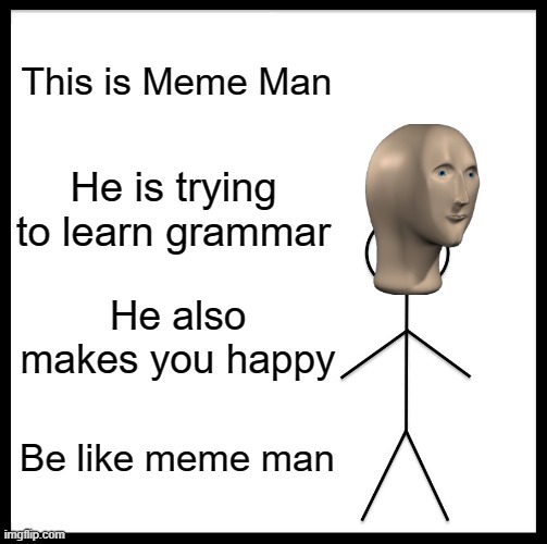 Be Like Bill Meme | This is Meme Man; He is trying to learn grammar; He also makes you happy; Be like meme man | image tagged in memes,be like bill | made w/ Imgflip meme maker