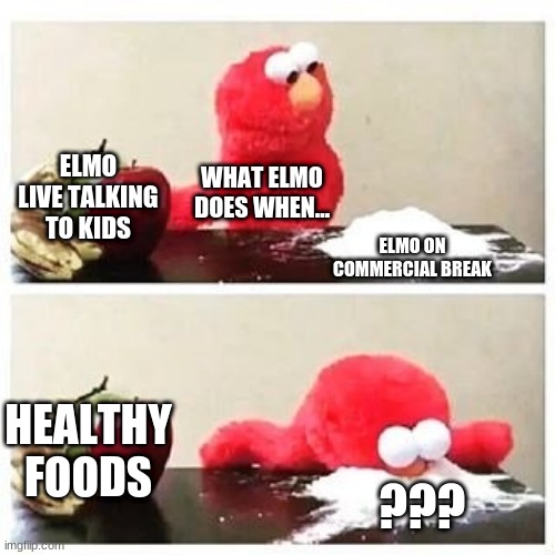 IS ELMO ACTUALLY FOR REAL??? | ELMO LIVE TALKING TO KIDS; WHAT ELMO DOES WHEN... ELMO ON COMMERCIAL BREAK; HEALTHY FOODS; ??? | image tagged in sickened elmo | made w/ Imgflip meme maker
