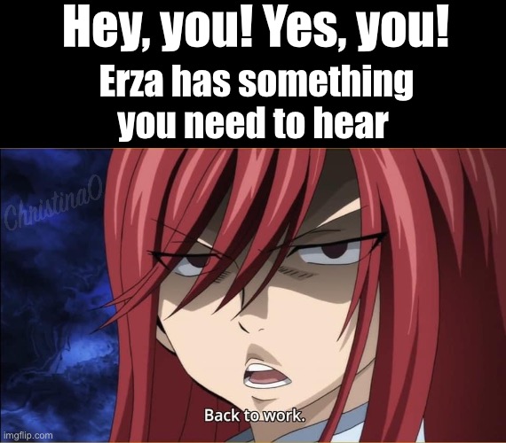 Back to Work - Fairy Tail Meme | Hey, you! Yes, you! Erza has something you need to hear | image tagged in back to work,fairy tail,fairy tail meme,memes,anime meme,online school | made w/ Imgflip meme maker