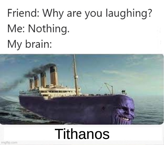 Tithanos | Tithanos | image tagged in why are you laughing,titanic,thanos | made w/ Imgflip meme maker