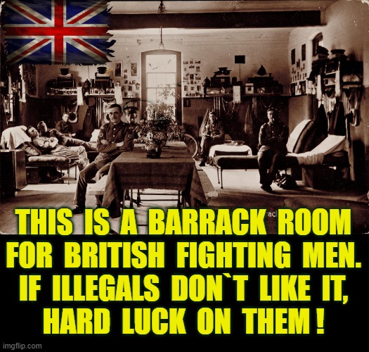 Barrack room for British fighting men | THIS  IS  A  BARRACK  ROOM
FOR  BRITISH  FIGHTING  MEN.
IF  ILLEGALS  DON`T  LIKE  IT,
HARD  LUCK  ON  THEM ! | image tagged in illegals | made w/ Imgflip meme maker