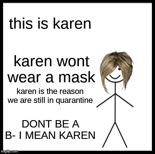KARENS | this is karen; karen wont wear a mask; karen is the reason we are still in quarantine; DONT BE A B- I MEAN KAREN | image tagged in memes | made w/ Imgflip meme maker