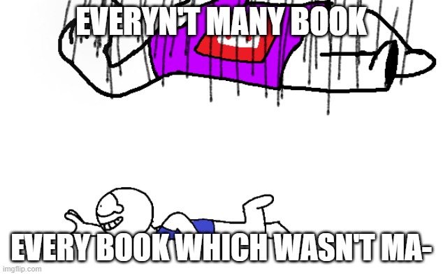 EVERYN'T MANY BOOK | EVERYN'T MANY BOOK; EVERY BOOK WHICH WASN'T MA- | image tagged in relatable,grammar check | made w/ Imgflip meme maker