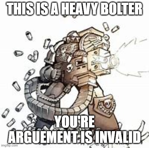 This is a heavy bolter | THIS IS A HEAVY BOLTER; YOU'RE ARGUEMENT IS INVALID | image tagged in funny,warhammer40k | made w/ Imgflip meme maker