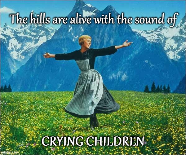 Julie Andrews | The hills are alive with the sound of; CRYING CHILDREN | image tagged in julie andrews | made w/ Imgflip meme maker