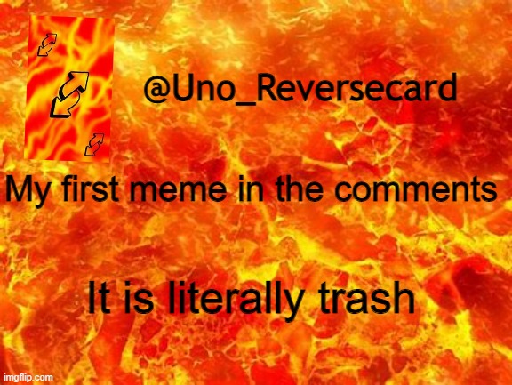 First meme in the comments | My first meme in the comments; It is literally trash | image tagged in uno_reversecard announcement temp 2 | made w/ Imgflip meme maker
