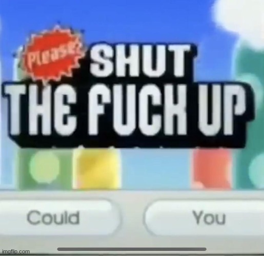 please shut the fucc up could you | image tagged in please shut the fucc up could you | made w/ Imgflip meme maker