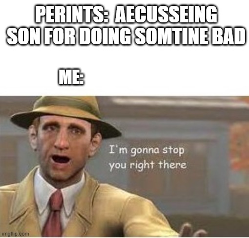 im going to stop you right there | PERINTS:  AECUSSEING SON FOR DOING SOMTINE BAD; ME: | image tagged in im going to stop you right there | made w/ Imgflip meme maker