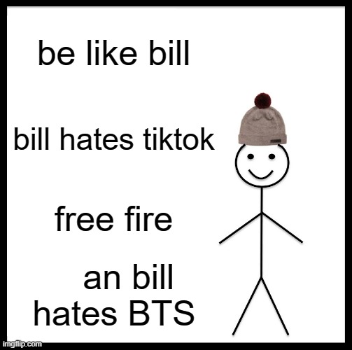 porfa se como bill | be like bill; bill hates tiktok; free fire; an bill hates BTS | image tagged in memes,be like bill,bts,bill hates,tiktok apesta | made w/ Imgflip meme maker