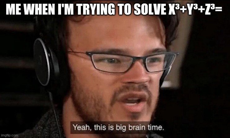 Big Brain Time |  ME WHEN I'M TRYING TO SOLVE X³+Y³+Z³= | image tagged in big brain time | made w/ Imgflip meme maker